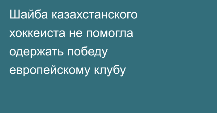 Шайба казахстанского хоккеиста не помогла одержать победу европейскому клубу