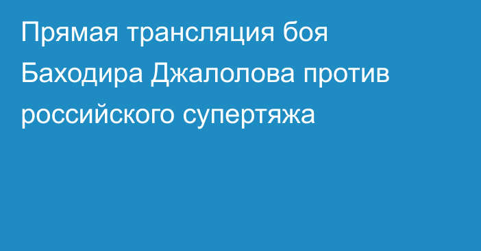Прямая трансляция боя Баходира Джалолова против российского супертяжа