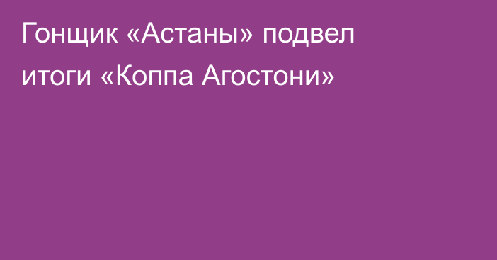 Гонщик «Астаны» подвел итоги «Коппа Агостони»