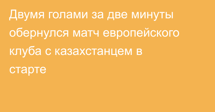 Двумя голами за две минуты обернулся матч европейского клуба с казахстанцем в старте