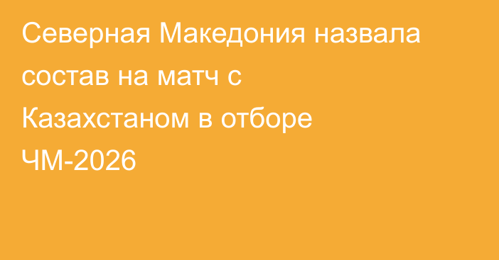 Северная Македония назвала состав на матч с Казахстаном в отборе ЧМ-2026