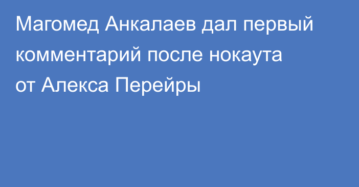 Магомед Анкалаев дал первый комментарий после нокаута от Алекса Перейры