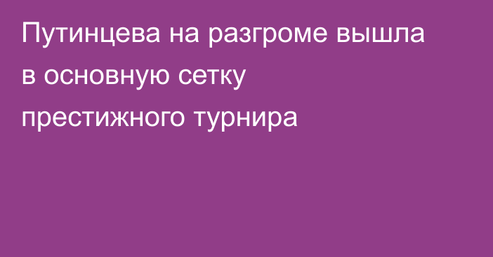 Путинцева на разгроме вышла в основную сетку престижного турнира