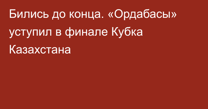 Бились до конца. «Ордабасы» уступил в финале Кубка Казахстана