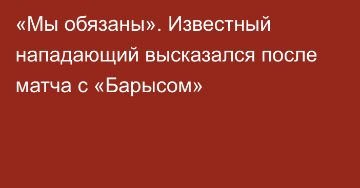 «Мы обязаны». Известный нападающий высказался после матча с «Барысом»