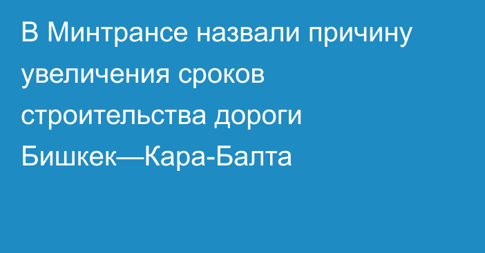 В Минтрансе назвали причину увеличения сроков строительства дороги Бишкек—Кара-Балта