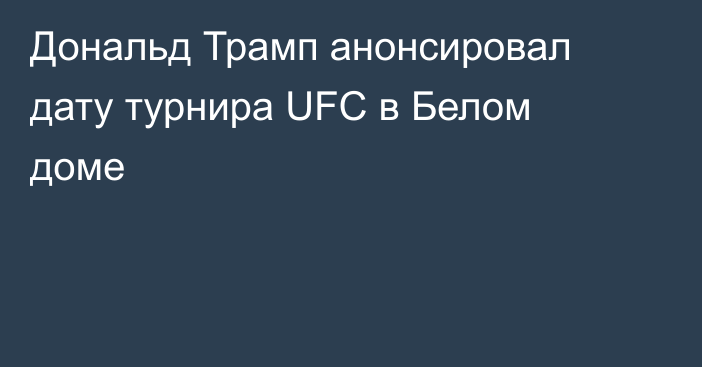Дональд Трамп анонсировал дату турнира UFC в Белом доме