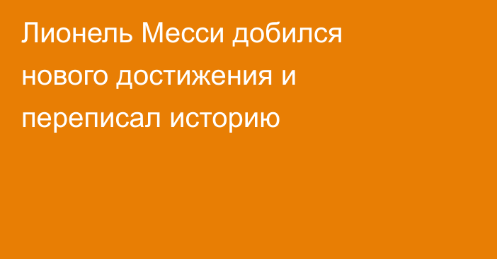 Лионель Месси добился нового достижения и переписал историю