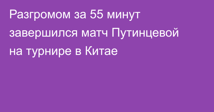 Разгромом за 55 минут завершился матч Путинцевой на турнире в Китае