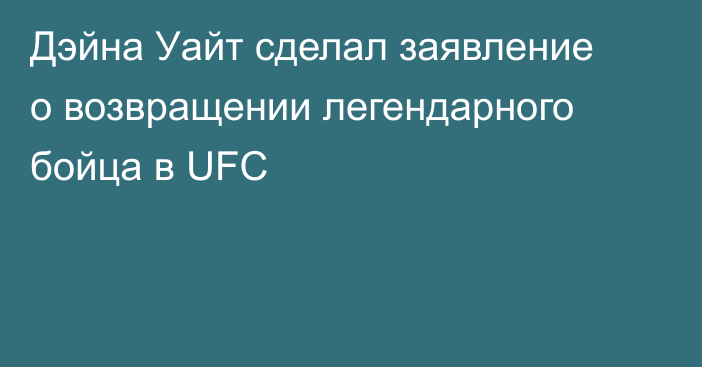 Дэйна Уайт сделал заявление о возвращении легендарного бойца в UFC