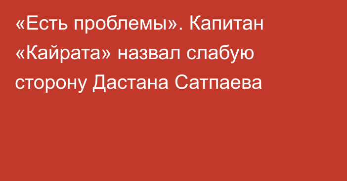 «Есть проблемы». Капитан «Кайрата» назвал слабую сторону Дастана Сатпаева