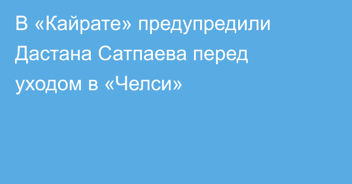 В «Кайрате» предупредили Дастана Сатпаева перед уходом в «Челси»