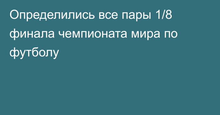 Определились все пары 1/8 финала чемпионата мира по футболу