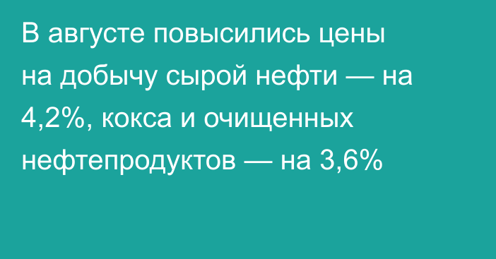 В августе повысились цены на добычу сырой нефти — на 4,2%, кокса и очищенных нефтепродуктов — на 3,6%