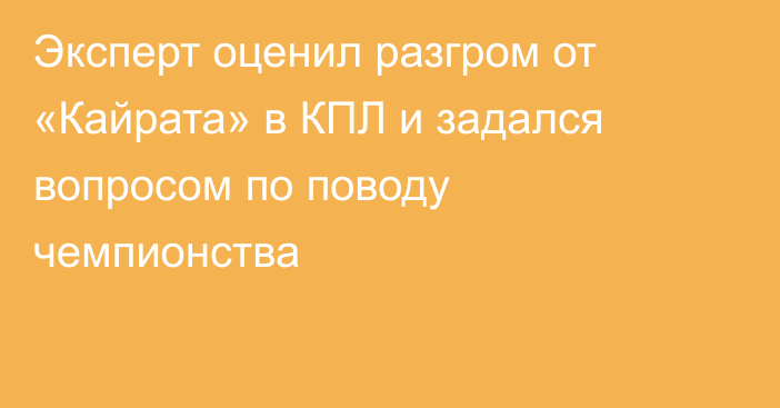 Эксперт оценил разгром от «Кайрата» в КПЛ и задался вопросом по поводу чемпионства