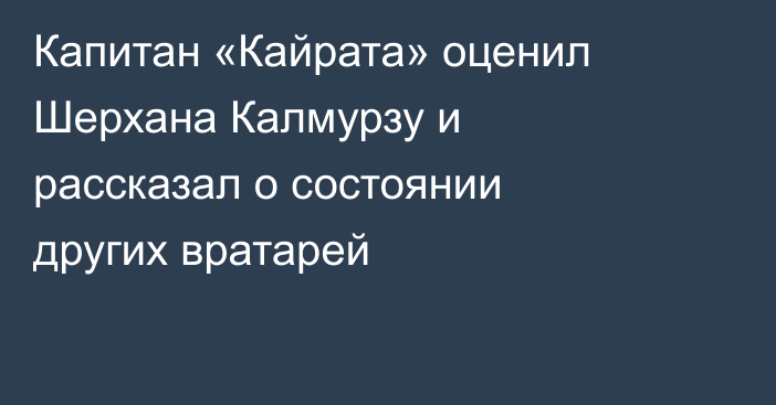 Капитан «Кайрата» оценил Шерхана Калмурзу и рассказал о состоянии других вратарей