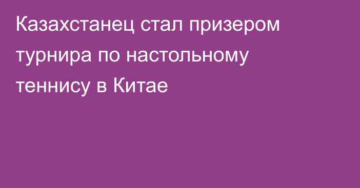 Казахстанец стал призером турнира по настольному теннису в Китае