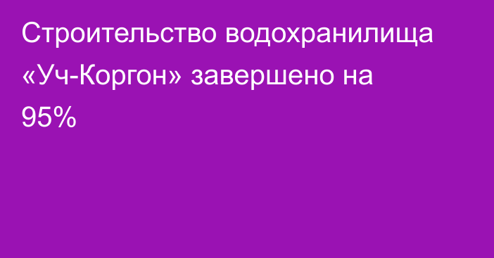 Строительство водохранилища «Уч-Коргон» завершено на 95%