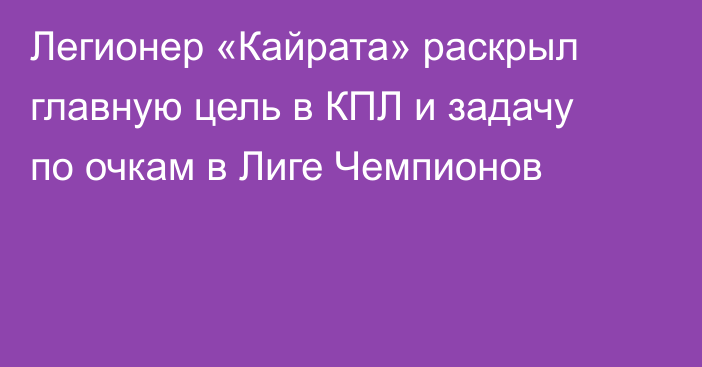 Легионер «Кайрата» раскрыл главную цель в КПЛ и задачу по очкам в Лиге Чемпионов