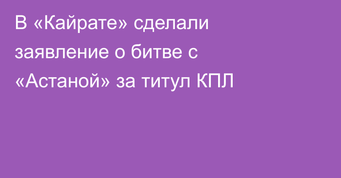 В «Кайрате» сделали заявление о битве с «Астаной» за титул КПЛ