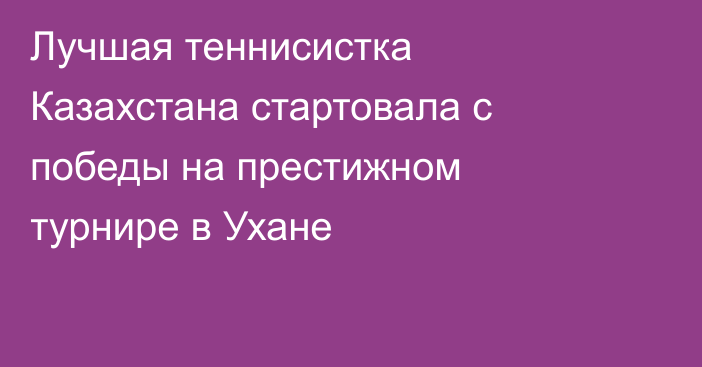 Лучшая теннисистка Казахстана стартовала с победы на престижном турнире в Ухане