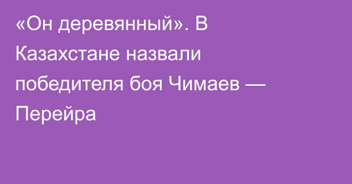 «Он деревянный». В Казахстане назвали победителя боя Чимаев — Перейра