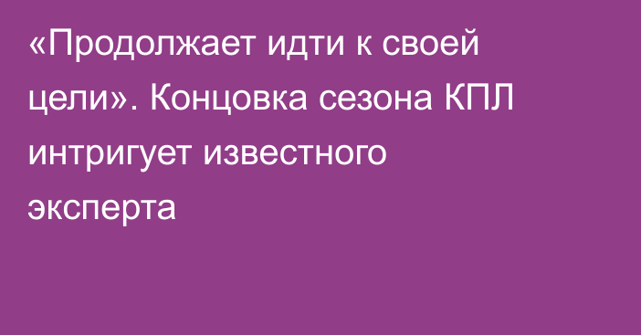 «Продолжает идти к своей цели». Концовка сезона КПЛ интригует известного эксперта