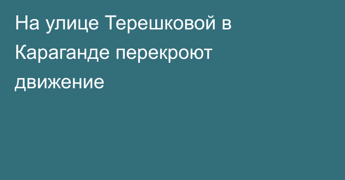 На улице Терешковой в Караганде перекроют движение