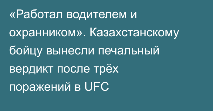 «Работал водителем и охранником». Казахстанскому бойцу вынесли печальный вердикт после трёх поражений в UFC