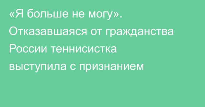 «Я больше не могу». Отказавшаяся от гражданства России теннисистка выступила с признанием