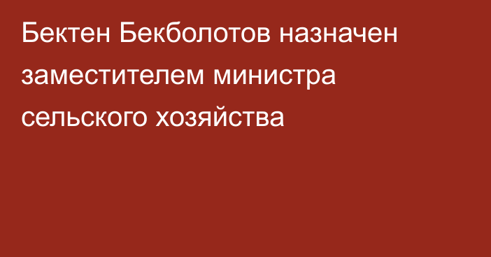Бектен Бекболотов назначен заместителем министра сельского хозяйства