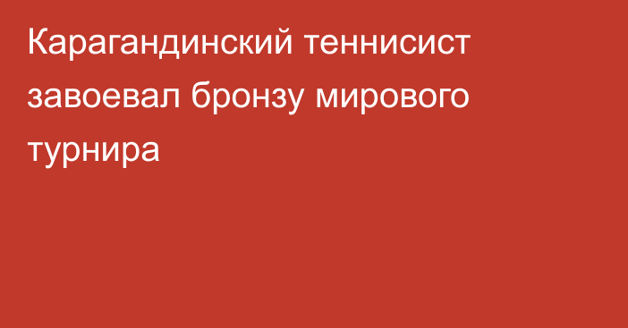 Карагандинский теннисист завоевал бронзу мирового турнира