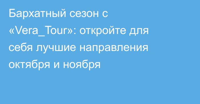 Бархатный сезон с «Vera_Tour»: откройте для себя лучшие направления октября и ноября