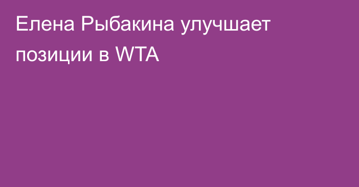 Елена Рыбакина улучшает позиции в WTA