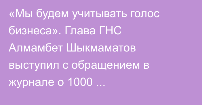 «Мы будем учитывать голос бизнеса». Глава ГНС Алмамбет Шыкмаматов выступил с обращением в журнале о 1000 налогоплательщиках