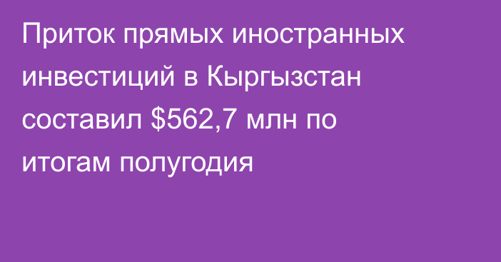 Приток прямых иностранных инвестиций в Кыргызстан составил $562,7 млн по итогам полугодия
