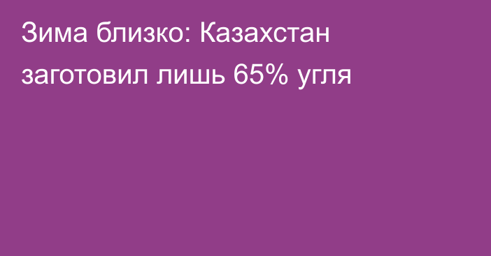 Зима близко: Казахстан заготовил лишь 65% угля