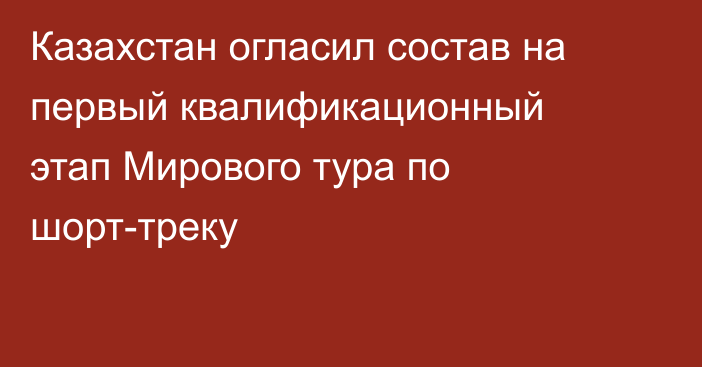 Казахстан огласил состав на первый квалификационный этап Мирового тура по шорт-треку