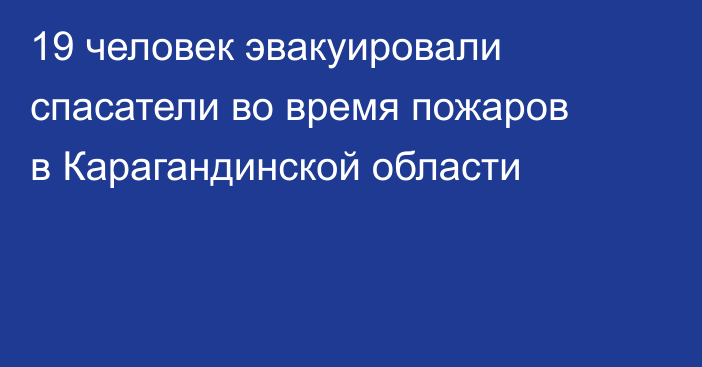 19 человек эвакуировали спасатели во время пожаров в Карагандинской области