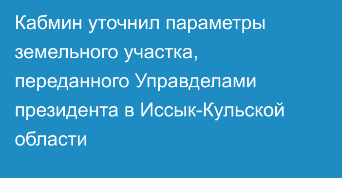 Кабмин уточнил параметры земельного участка, переданного Управделами президента в Иссык-Кульской области