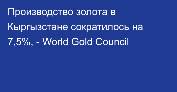 Производство золота в Кыргызстане сократилось на 7,5%, - World Gold Council