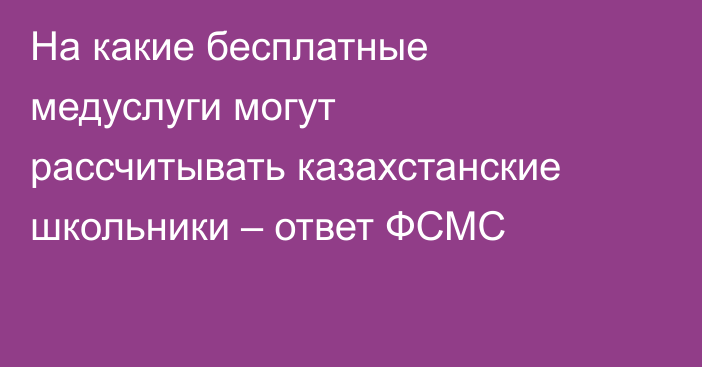 На какие бесплатные медуслуги могут рассчитывать казахстанские школьники – ответ ФСМС