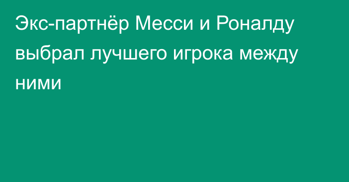 Экс-партнёр Месси и Роналду выбрал лучшего игрока между ними