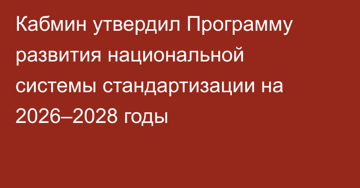 Кабмин утвердил Программу развития национальной системы стандартизации на 2026–2028 годы