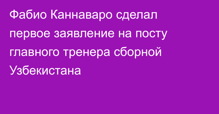 Фабио Каннаваро сделал первое заявление на посту главного тренера сборной Узбекистана