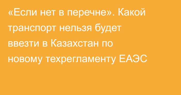 «Если нет в перечне». Какой транспорт нельзя будет ввезти в Казахстан по новому техрегламенту ЕАЭС