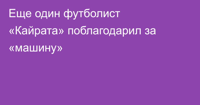 Еще один футболист «Кайрата» поблагодарил за «машину»