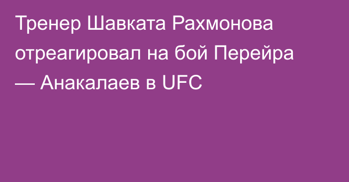 Тренер Шавката Рахмонова отреагировал на бой Перейра — Анакалаев в UFC