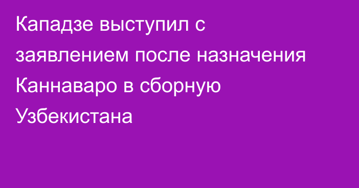 Кападзе выступил с заявлением после назначения Каннаваро в сборную Узбекистана
