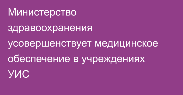 Министерство здравоохранения усовершенствует медицинское обеспечение в учреждениях УИС